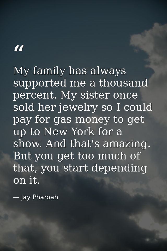My family has always supported me a thousand percent. My sister once sold her jewelry so I could pay for gas money to ge — Jay Pharoah