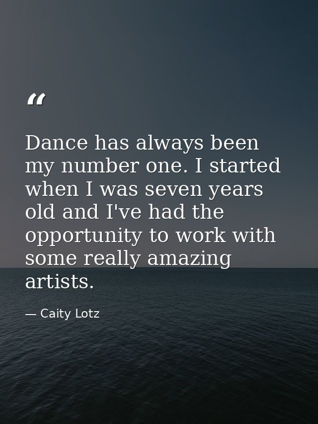 Dance has always been my number one. I started when I was seven years old and I've had the opportunity to work with some — Caity Lotz