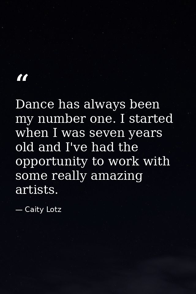 Dance has always been my number one. I started when I was seven years old and I've had the opportunity to work with some — Caity Lotz