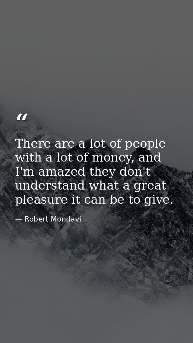 There are a lot of people with a lot of money, and I'm amazed they don't understand what a great pleasure it can be to g — Robert Mondavi