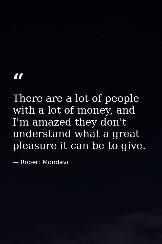 There are a lot of people with a lot of money, and I'm amazed they don't understand what a great pleasure it can be to g — Robert Mondavi