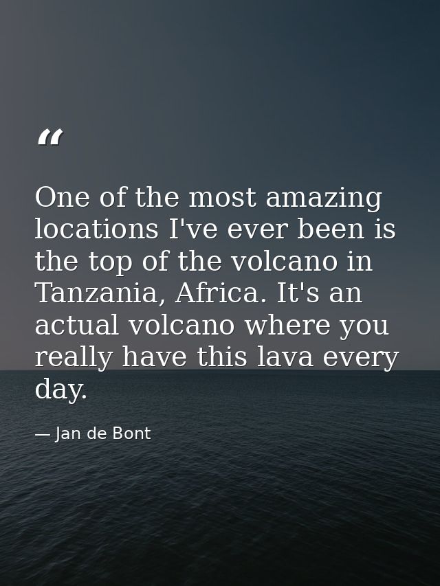 One of the most amazing locations I've ever been is the top of the volcano in Tanzania, Africa. It's an actual volcano w — Jan de Bont