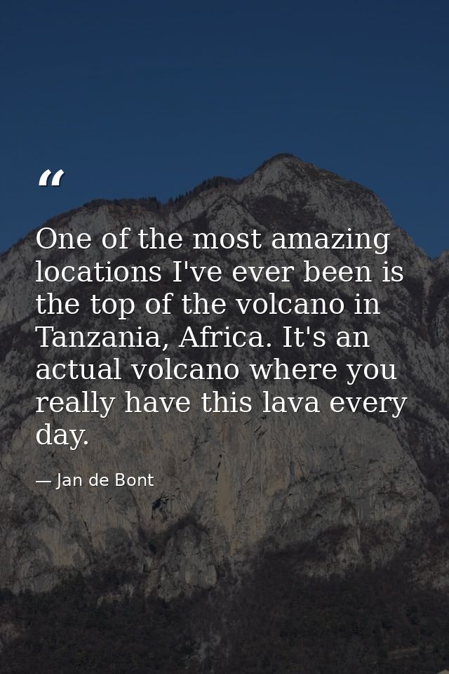 One of the most amazing locations I've ever been is the top of the volcano in Tanzania, Africa. It's an actual volcano w — Jan de Bont