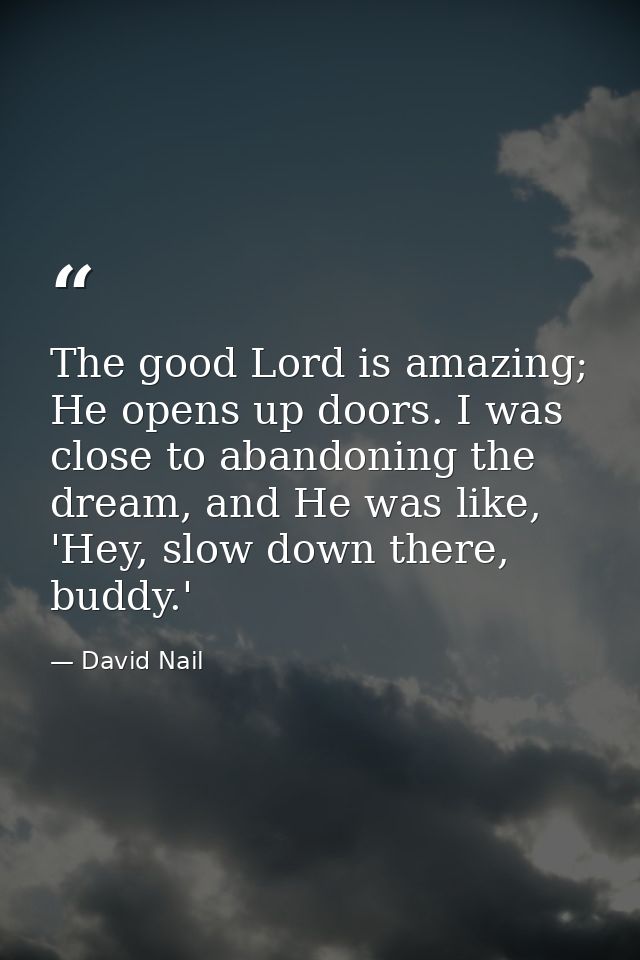 The good Lord is amazing; He opens up doors. I was close to abandoning the dream, and He was like, 'Hey, slow down there — David Nail