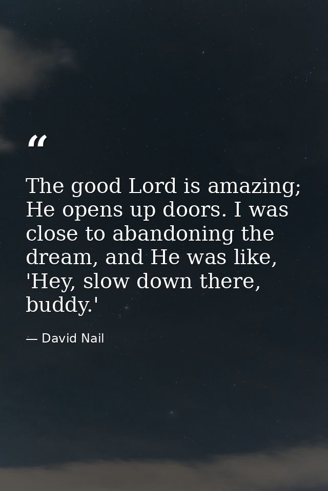 The good Lord is amazing; He opens up doors. I was close to abandoning the dream, and He was like, 'Hey, slow down there — David Nail