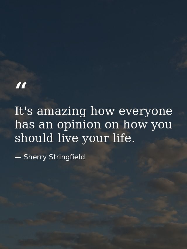 It's amazing how everyone has an opinion on how you should live your life. — Sherry Stringfield