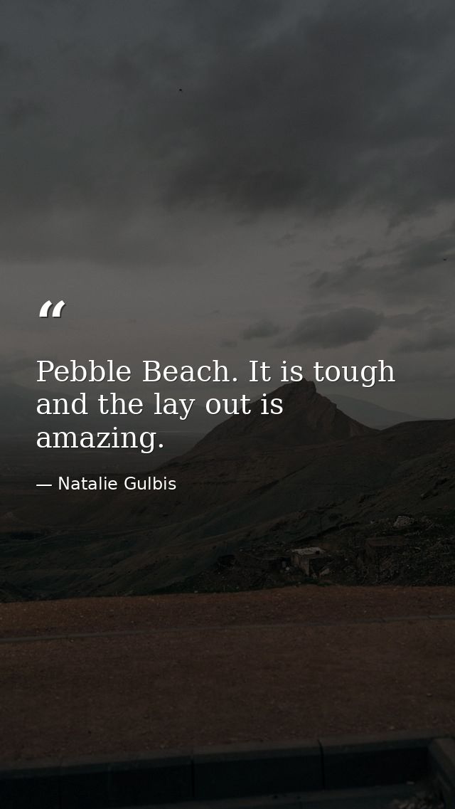 Pebble Beach. It is tough and the lay out is amazing. — Natalie Gulbis