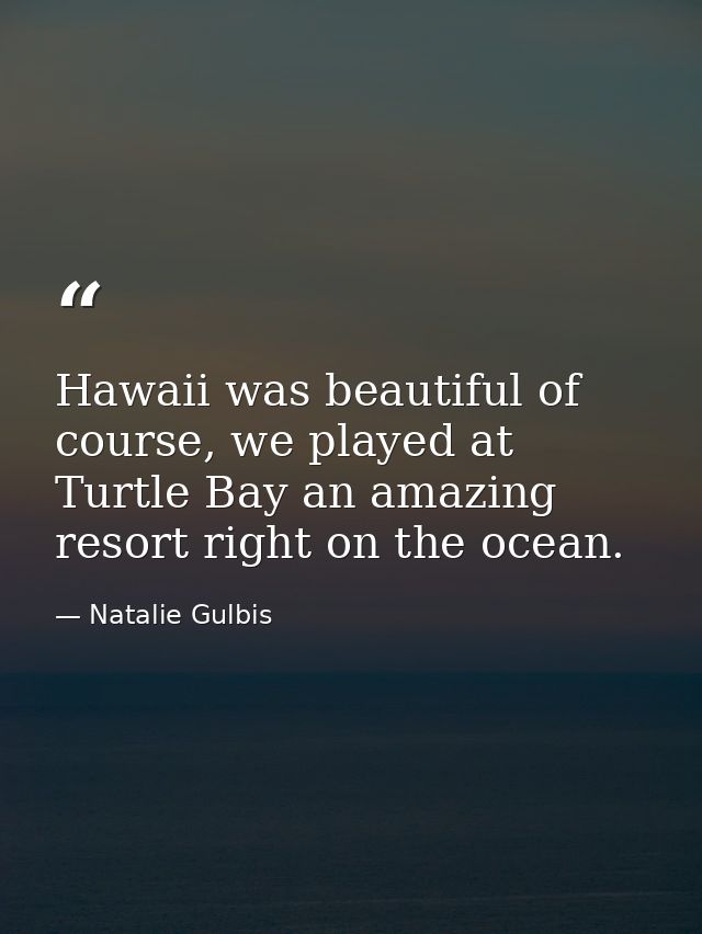 Hawaii was beautiful of course, we played at Turtle Bay an amazing resort right on the ocean. — Natalie Gulbis