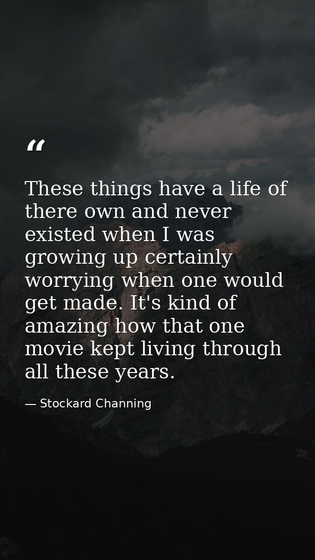 These things have a life of there own and never existed when I was growing up certainly worrying when one would get made — Stockard Channing