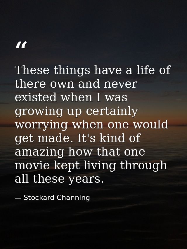 These things have a life of there own and never existed when I was growing up certainly worrying when one would get made — Stockard Channing