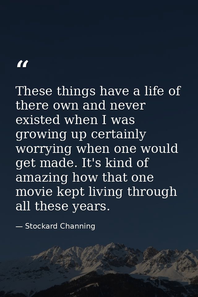 These things have a life of there own and never existed when I was growing up certainly worrying when one would get made — Stockard Channing