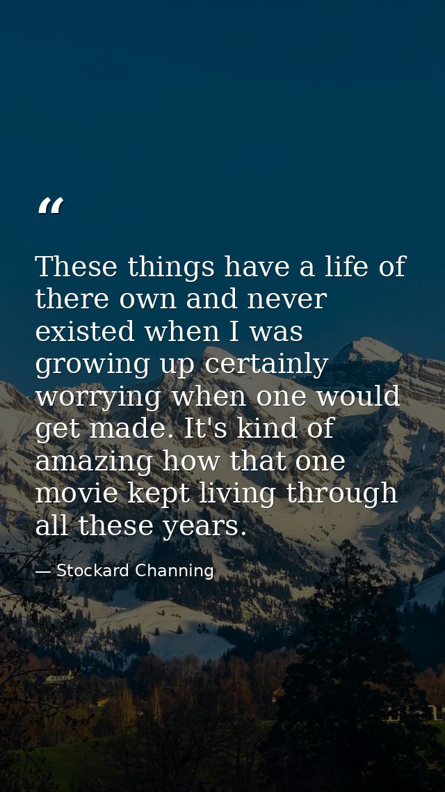 These things have a life of there own and never existed when I was growing up certainly worrying when one would get made — Stockard Channing