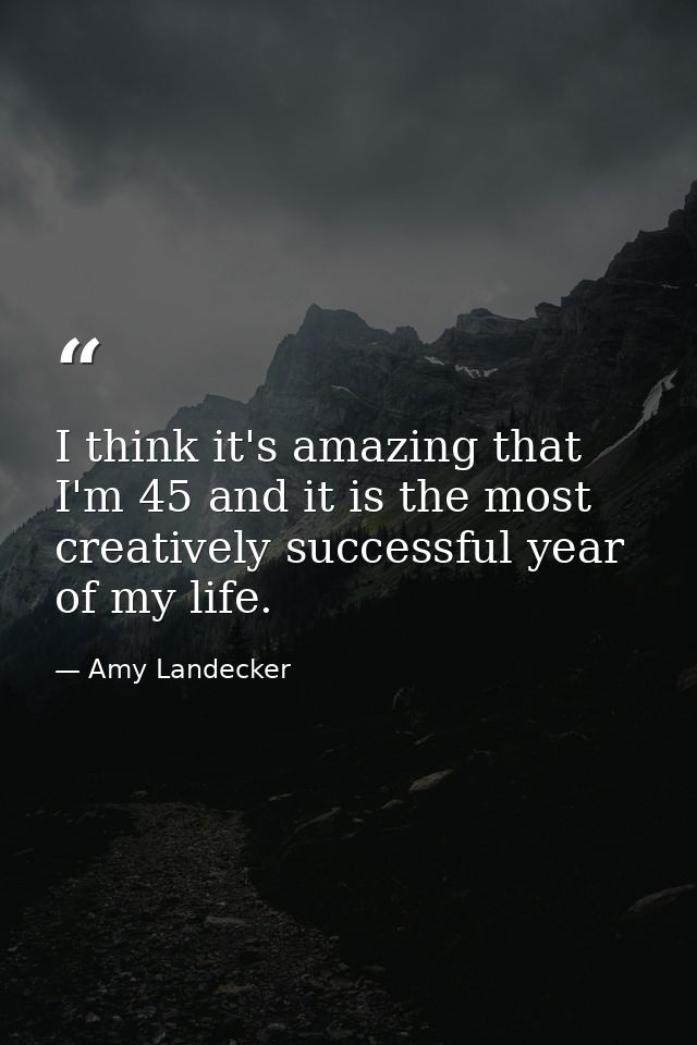 I think it's amazing that I'm 45 and it is the most creatively successful year of my life. — Amy Landecker