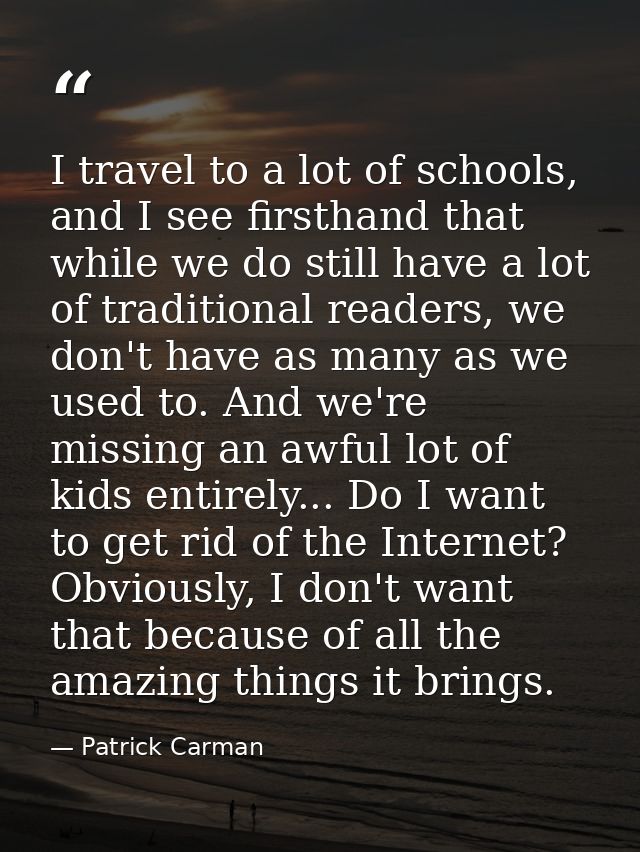 I travel to a lot of schools, and I see firsthand that while we do still have a lot of traditional readers, we don't hav — Patrick Carman