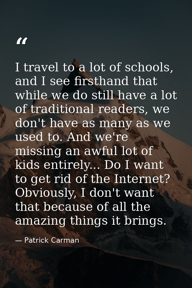 I travel to a lot of schools, and I see firsthand that while we do still have a lot of traditional readers, we don't hav — Patrick Carman