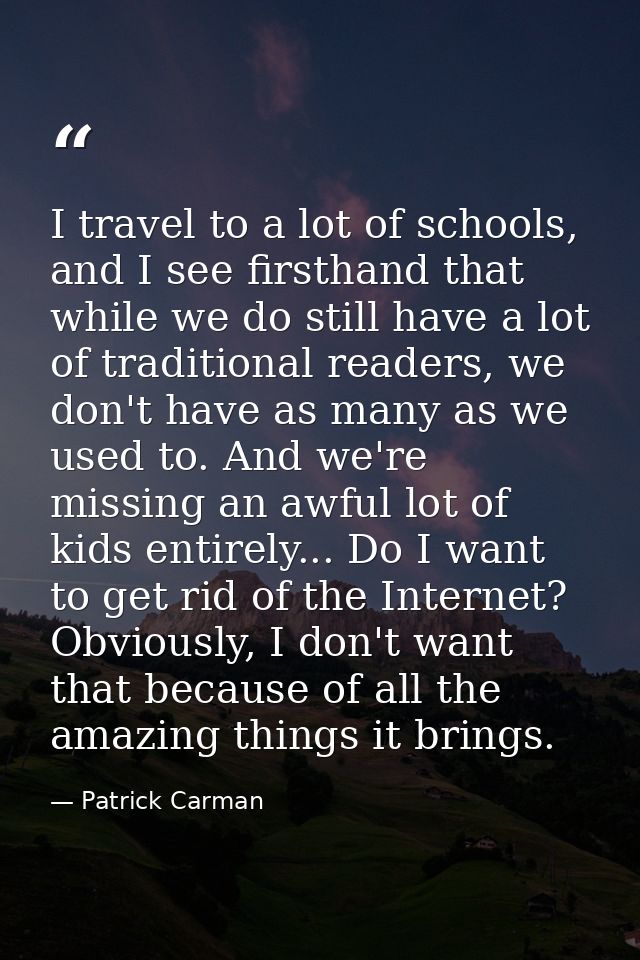 I travel to a lot of schools, and I see firsthand that while we do still have a lot of traditional readers, we don't hav — Patrick Carman