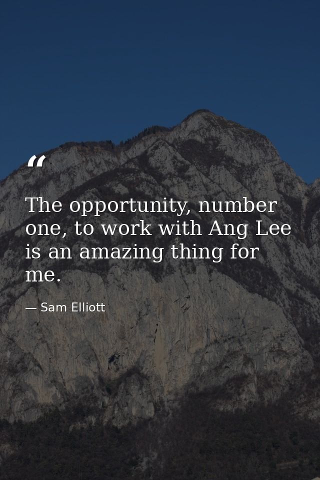 The opportunity, number one, to work with Ang Lee is an amazing thing for me. — Sam Elliott