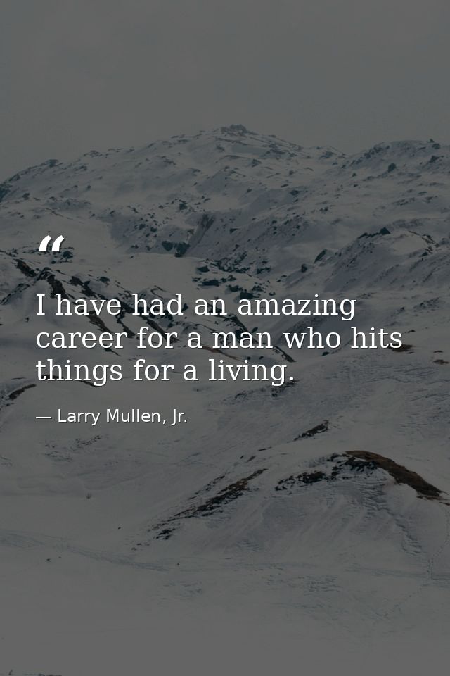I have had an amazing career for a man who hits things for a living. — Larry Mullen, Jr.
