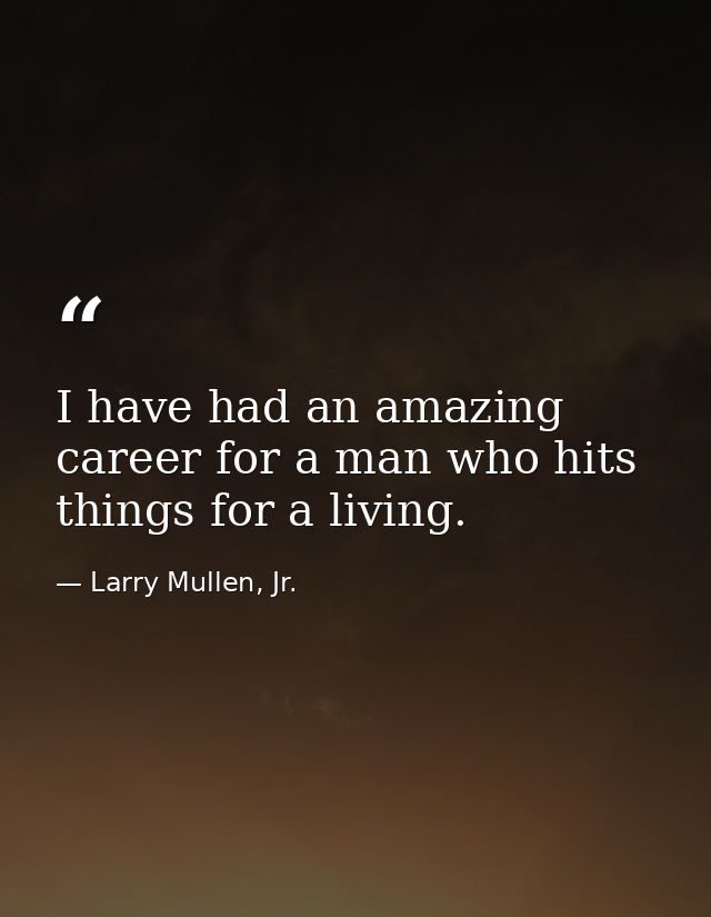 I have had an amazing career for a man who hits things for a living. — Larry Mullen, Jr.
