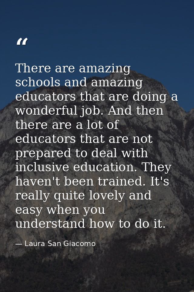 There are amazing schools and amazing educators that are doing a wonderful job. And then there are a lot of educators th — Laura San Giacomo