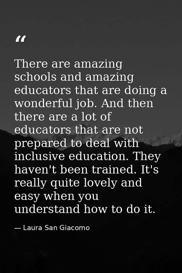 There are amazing schools and amazing educators that are doing a wonderful job. And then there are a lot of educators th — Laura San Giacomo
