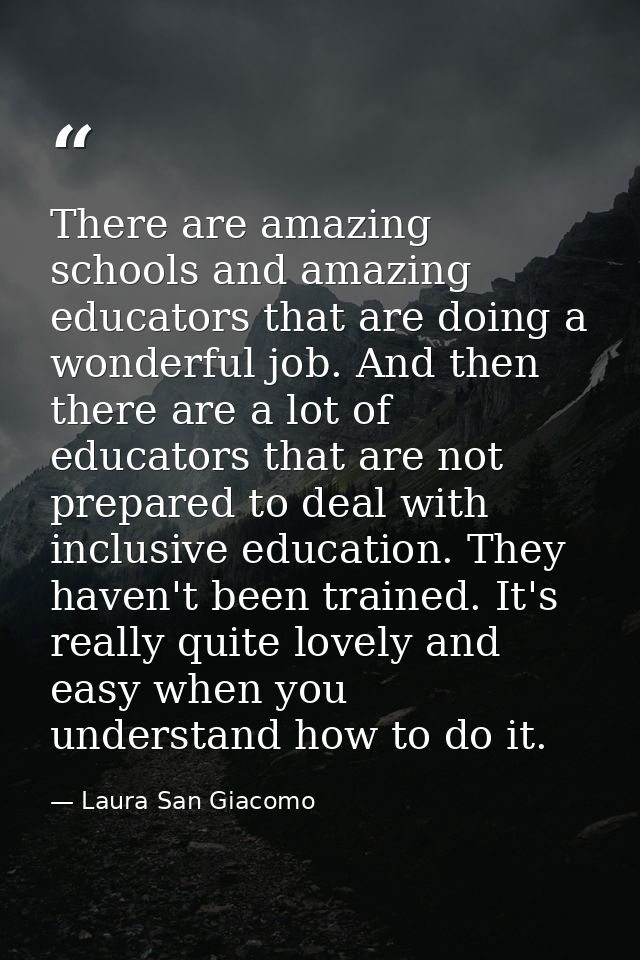 There are amazing schools and amazing educators that are doing a wonderful job. And then there are a lot of educators th — Laura San Giacomo