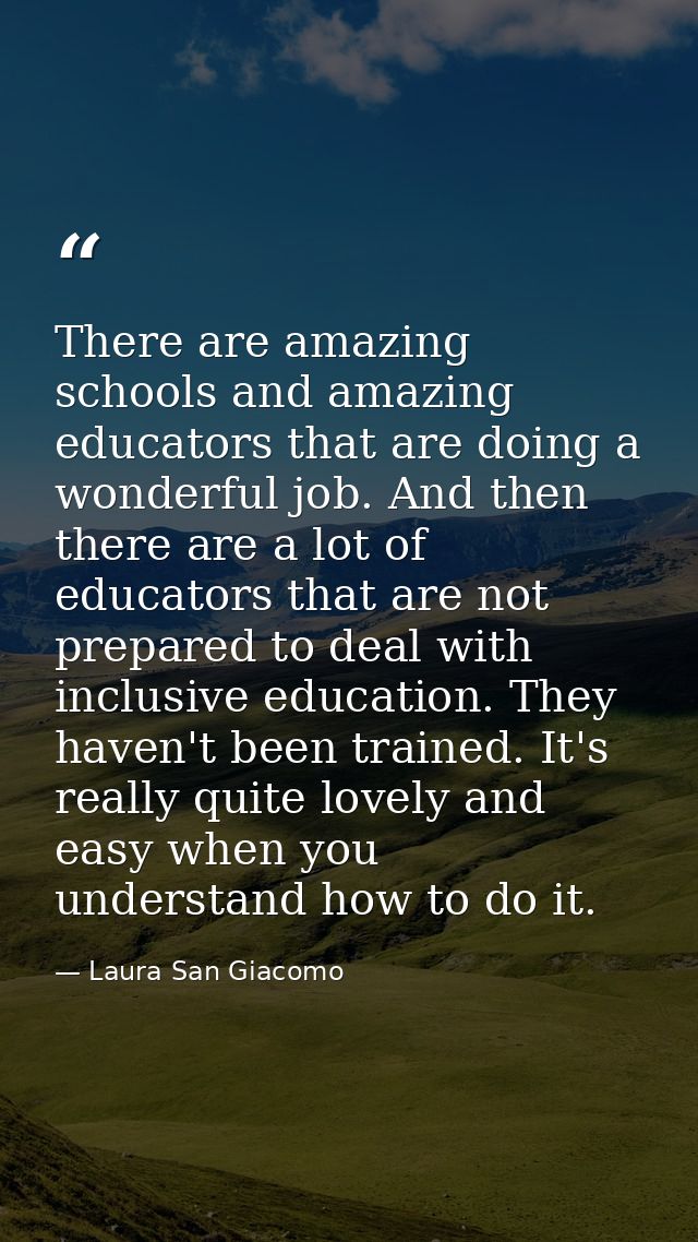 There are amazing schools and amazing educators that are doing a wonderful job. And then there are a lot of educators th — Laura San Giacomo