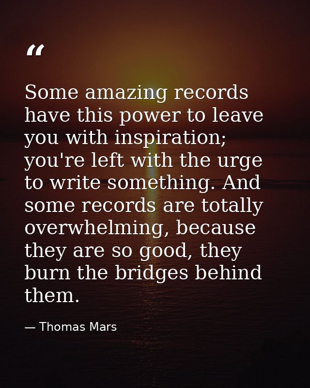 Some amazing records have this power to leave you with inspiration; you're left with the urge to write something. And so — Thomas Mars