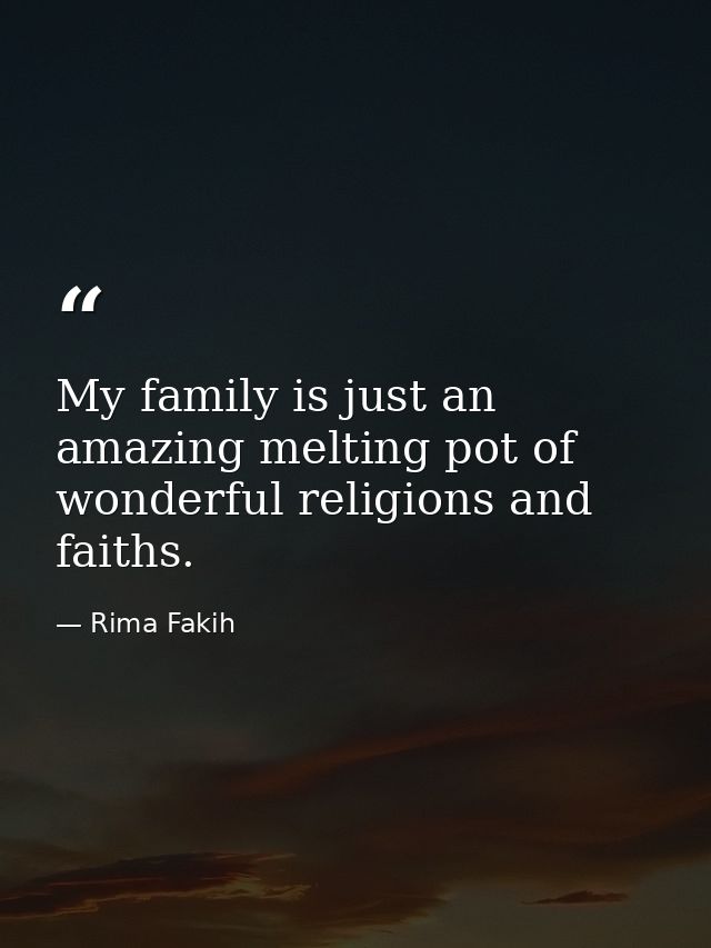 My family is just an amazing melting pot of wonderful religions and faiths. — Rima Fakih