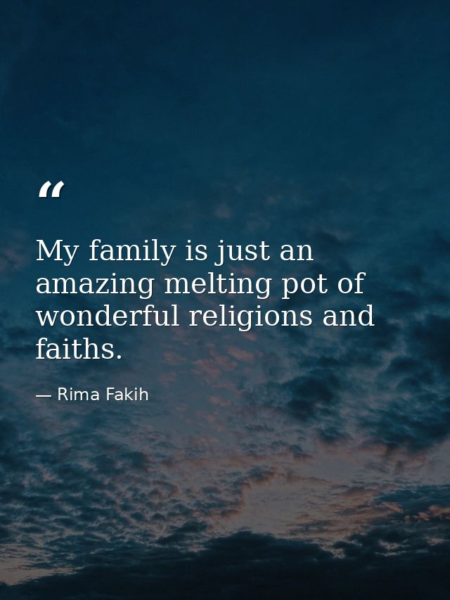 My family is just an amazing melting pot of wonderful religions and faiths. — Rima Fakih