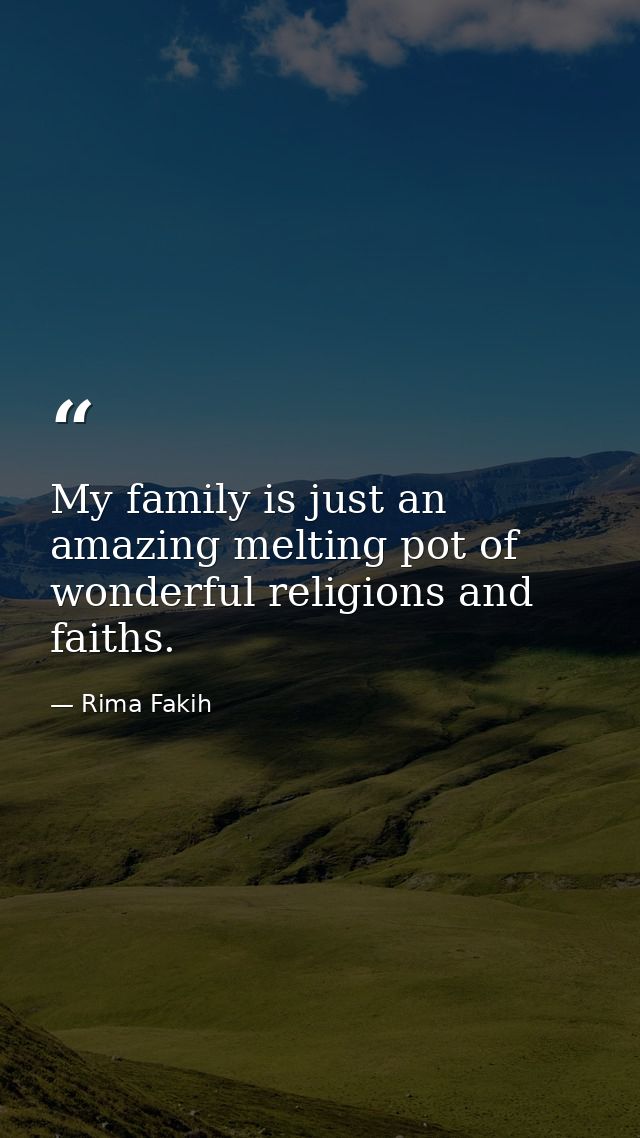 My family is just an amazing melting pot of wonderful religions and faiths. — Rima Fakih