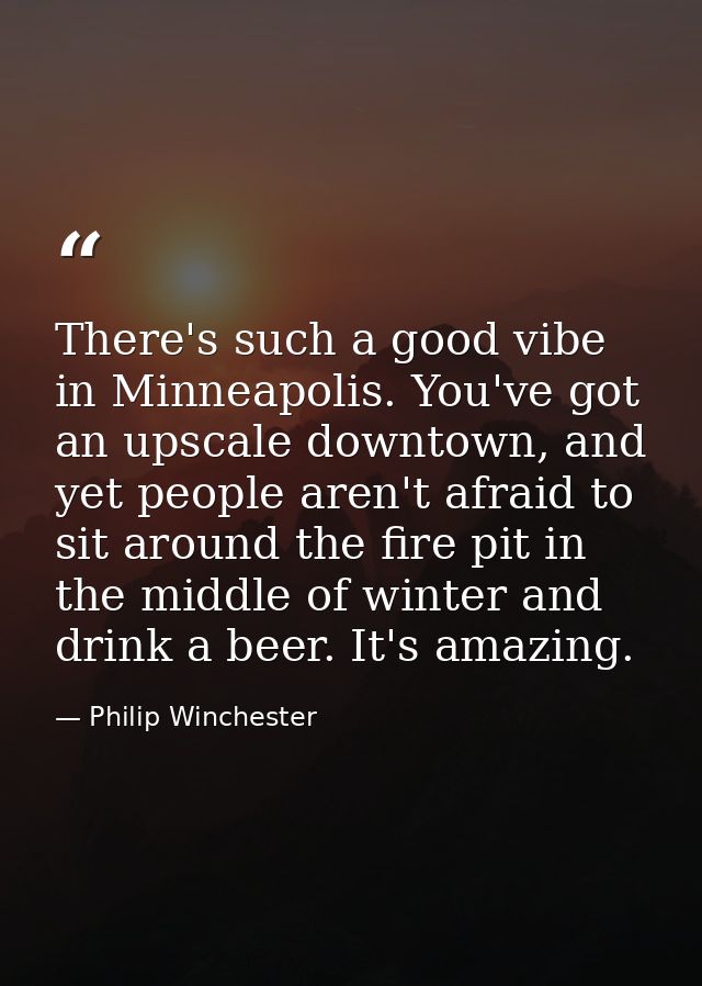 There's such a good vibe in Minneapolis. You've got an upscale downtown, and yet people aren't afraid to sit around the  — Philip Winchester