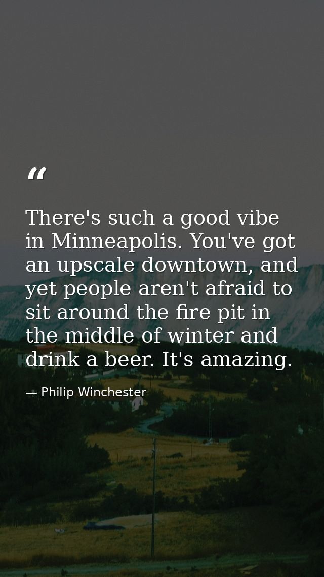 There's such a good vibe in Minneapolis. You've got an upscale downtown, and yet people aren't afraid to sit around the  — Philip Winchester