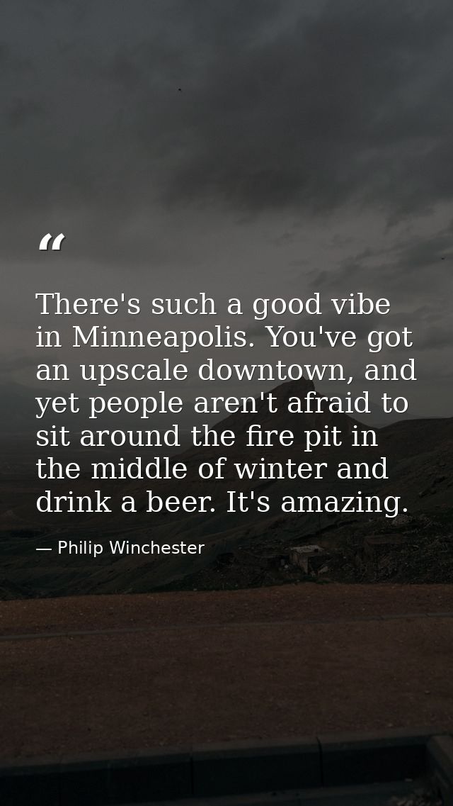 There's such a good vibe in Minneapolis. You've got an upscale downtown, and yet people aren't afraid to sit around the  — Philip Winchester