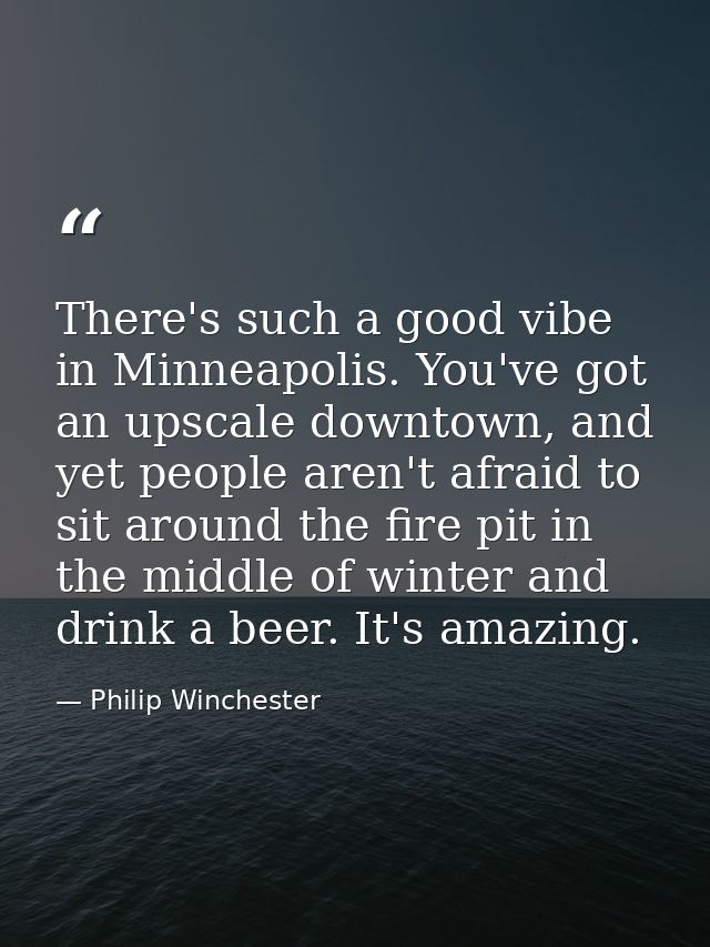 There's such a good vibe in Minneapolis. You've got an upscale downtown, and yet people aren't afraid to sit around the  — Philip Winchester