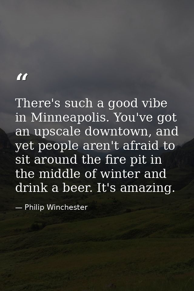 There's such a good vibe in Minneapolis. You've got an upscale downtown, and yet people aren't afraid to sit around the  — Philip Winchester