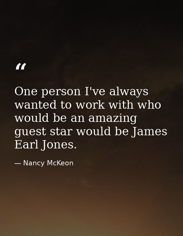 One person I've always wanted to work with who would be an amazing guest star would be James Earl Jones. — Nancy McKeon
