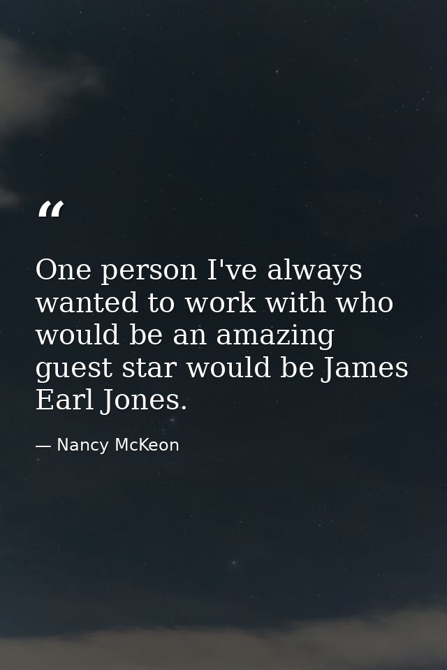 One person I've always wanted to work with who would be an amazing guest star would be James Earl Jones. — Nancy McKeon