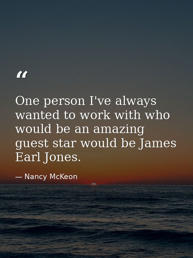 One person I've always wanted to work with who would be an amazing guest star would be James Earl Jones. — Nancy McKeon