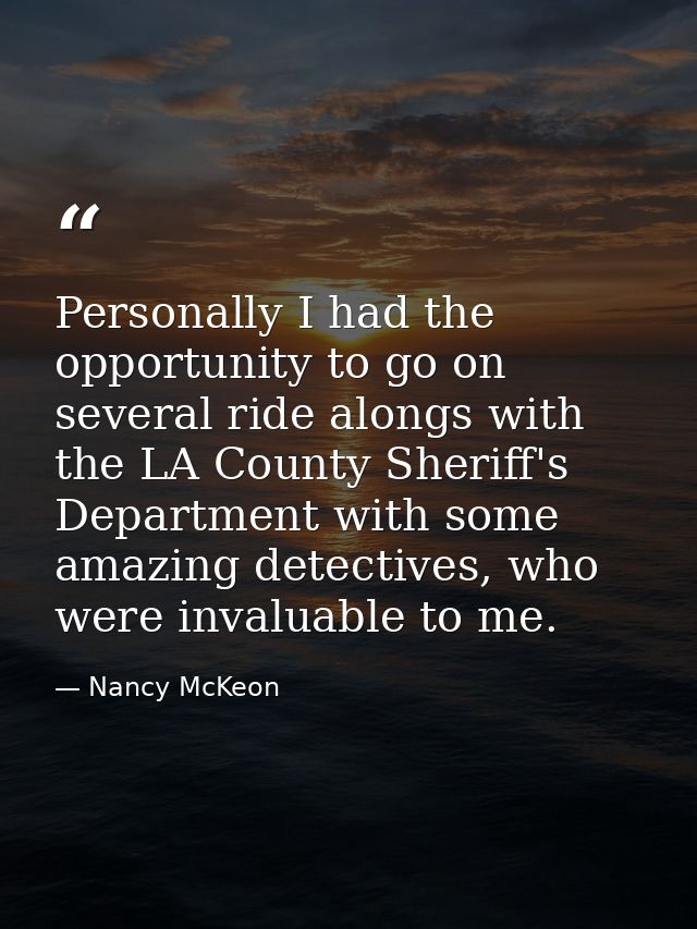 Personally I had the opportunity to go on several ride alongs with the LA County Sheriff's Department with some amazing  — Nancy McKeon