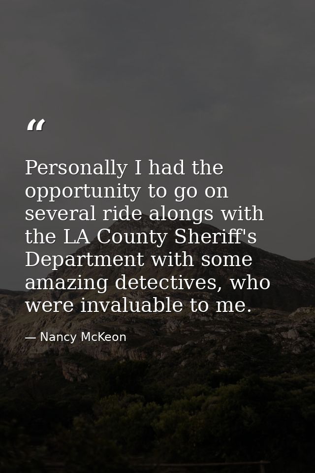 Personally I had the opportunity to go on several ride alongs with the LA County Sheriff's Department with some amazing  — Nancy McKeon