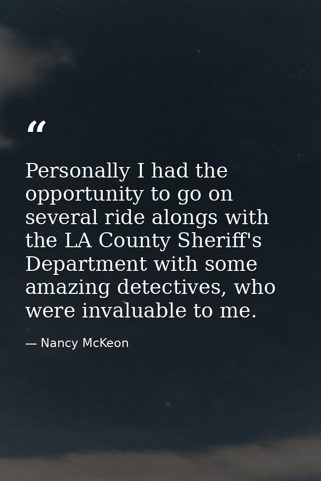 Personally I had the opportunity to go on several ride alongs with the LA County Sheriff's Department with some amazing  — Nancy McKeon