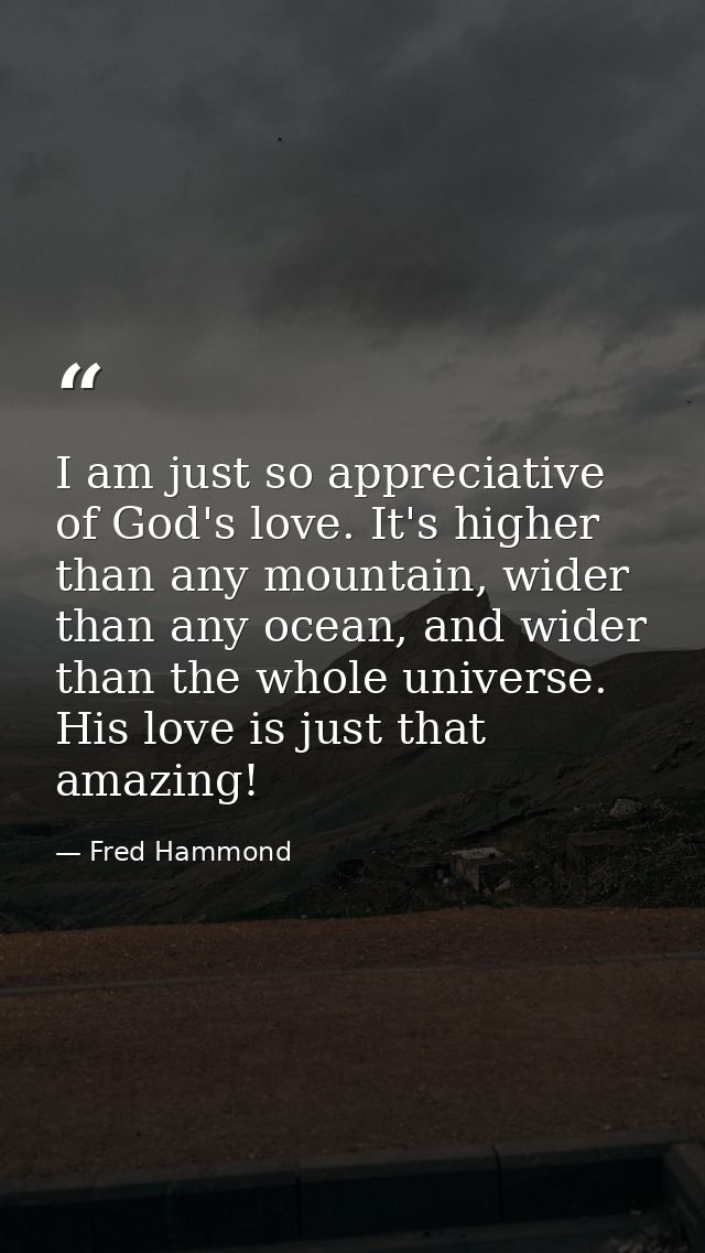 I am just so appreciative of God's love. It's higher than any mountain, wider than any ocean, and wider than the whole u — Fred Hammond