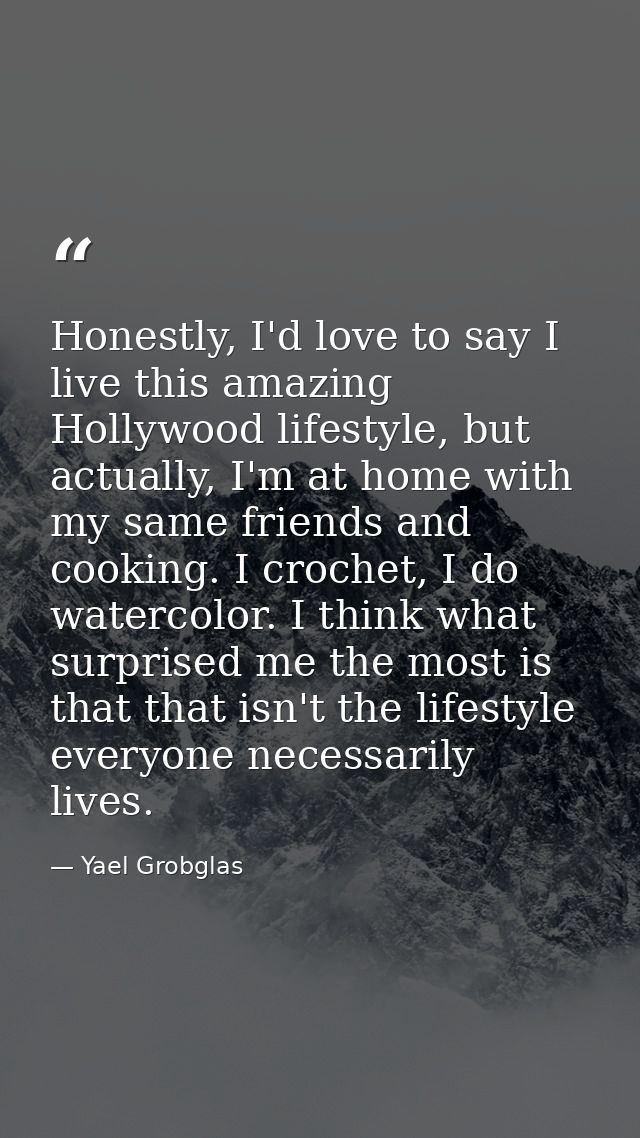 Honestly, I'd love to say I live this amazing Hollywood lifestyle, but actually, I'm at home with my same friends and co — Yael Grobglas