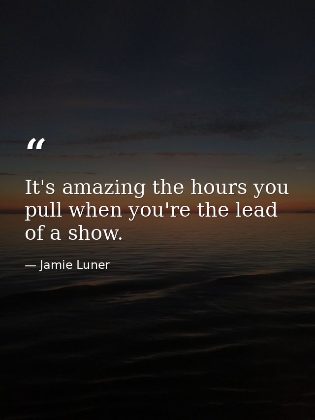 It's amazing the hours you pull when you're the lead of a show. — Jamie Luner