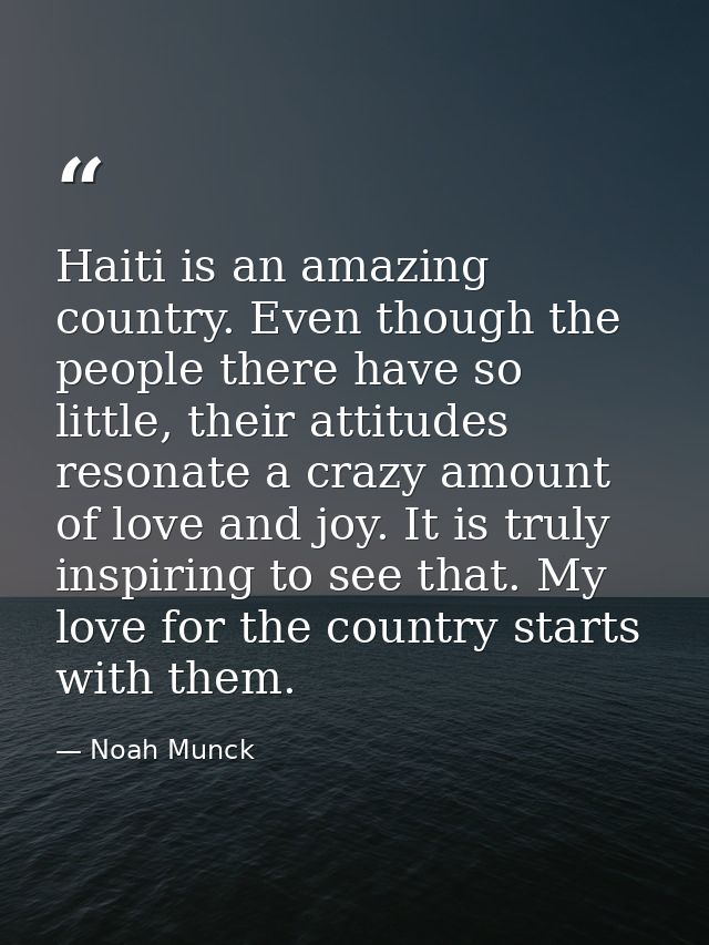 Haiti is an amazing country. Even though the people there have so little, their attitudes resonate a crazy amount of lov — Noah Munck