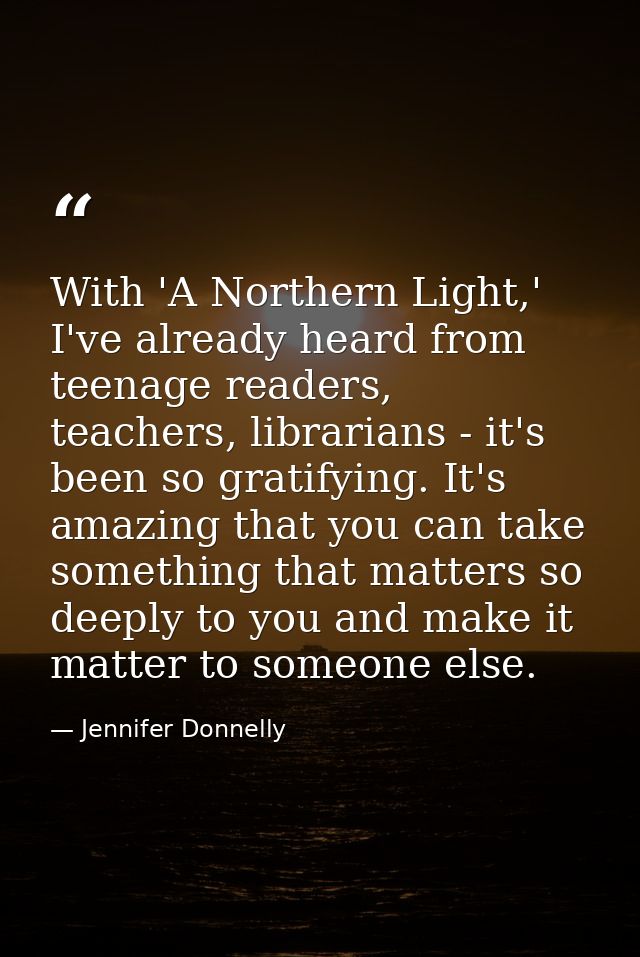 With 'A Northern Light,' I've already heard from teenage readers, teachers, librarians - it's been so gratifying. It's a — Jennifer Donnelly