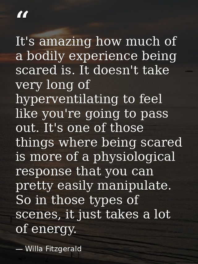 It's amazing how much of a bodily experience being scared is. It doesn't take very long of hyperventilating to feel like — Willa Fitzgerald