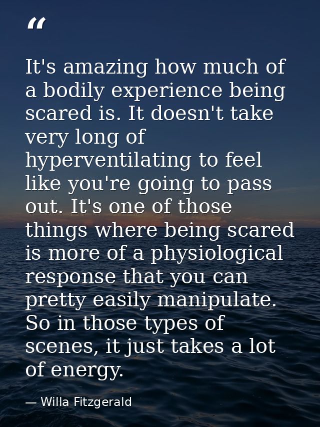 It's amazing how much of a bodily experience being scared is. It doesn't take very long of hyperventilating to feel like — Willa Fitzgerald