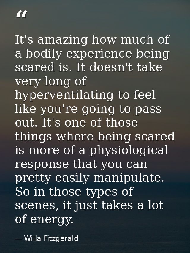 It's amazing how much of a bodily experience being scared is. It doesn't take very long of hyperventilating to feel like — Willa Fitzgerald